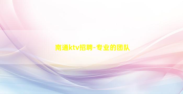 南通ktv招聘-专业的团队